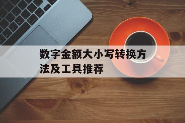 数字金额大小写转换方法及工具推荐