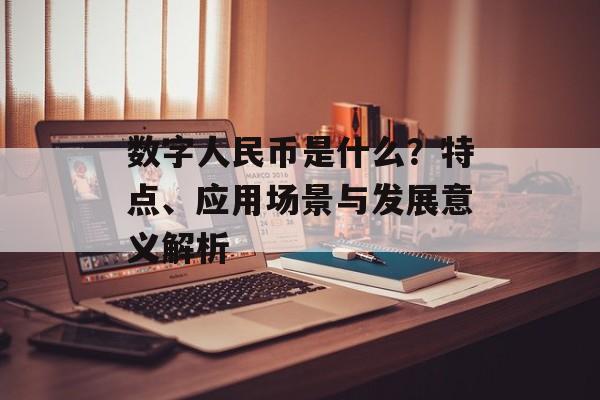 数字人民币是什么？特点、应用场景与发展意义解析