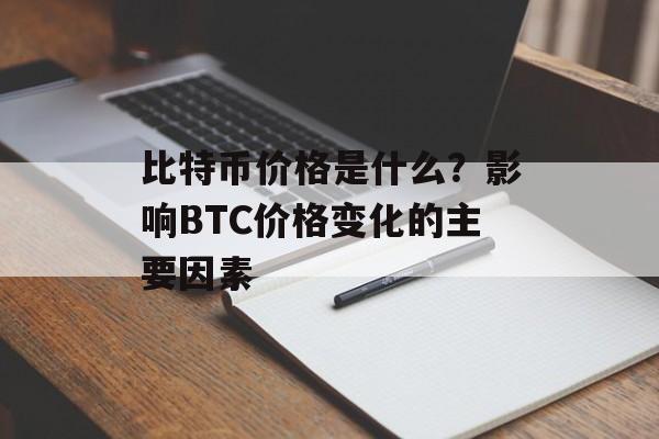比特币价格是什么？影响BTC价格变化的主要因素