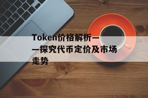 Token价格解析——探究代币定价及市场走势