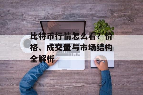 比特币行情怎么看？价格、成交量与市场结构全解析