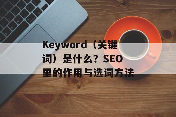 Keyword（关键词）是什么？SEO 里的作用与选词方法