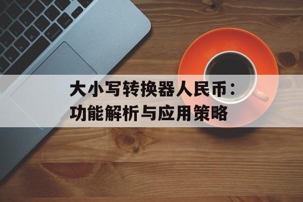 大小写转换器人民币：功能解析与应用策略