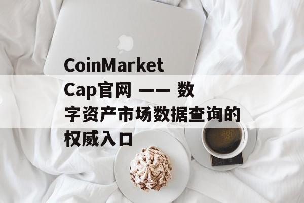 CoinMarketCap官网 —— 数字资产市场数据查询的权威入口