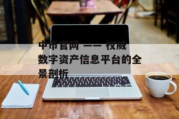 中币官网 —— 权威数字资产信息平台的全景剖析