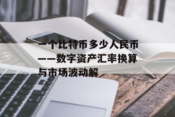 一个比特币多少人民币——数字资产汇率换算与市场波动解