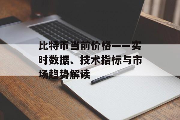 比特币当前价格——实时数据、技术指标与市场趋势解读