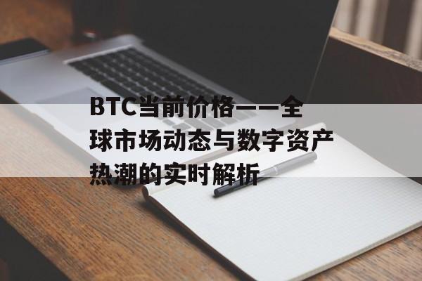 BTC当前价格——全球市场动态与数字资产热潮的实时解析