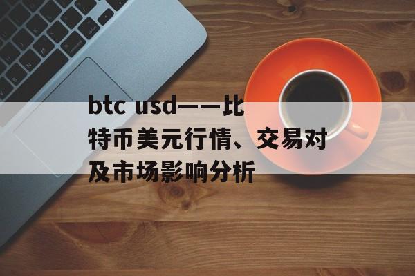 btc usd——比特币美元行情、交易对及市场影响分析