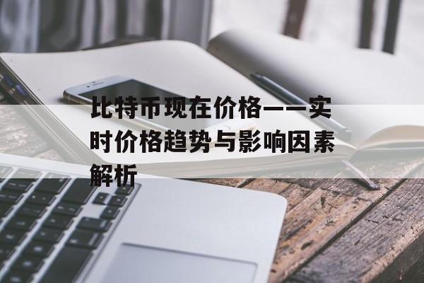 比特币现在价格——实时价格趋势与影响因素解析