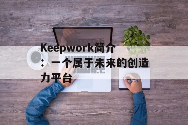 Keepwork简介：一个属于未来的创造力平台