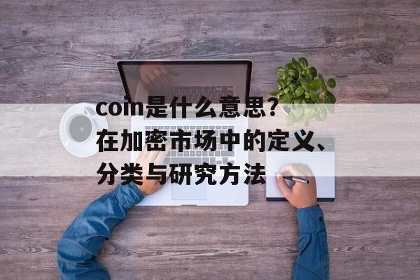 coin是什么意思？在加密市场中的定义、分类与研究方法
