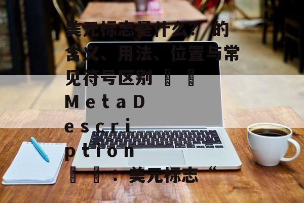 美元标志是什么？ 的含义、用法、位置与常见符号区别 ∗ ∗ M e t a D e s c r i p t i o n ∗ ∗ ：美元标志“