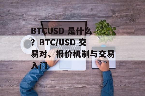 BTCUSD 是什么？BTC/USD 交易对、报价机制与交易入门