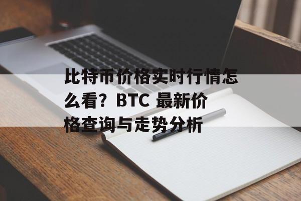 比特币价格实时行情怎么看？BTC 最新价格查询与走势分析