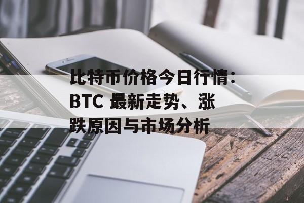 比特币价格今日行情：BTC 最新走势、涨跌原因与市场分析