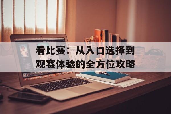 看比赛：从入口选择到观赛体验的全方位攻略
